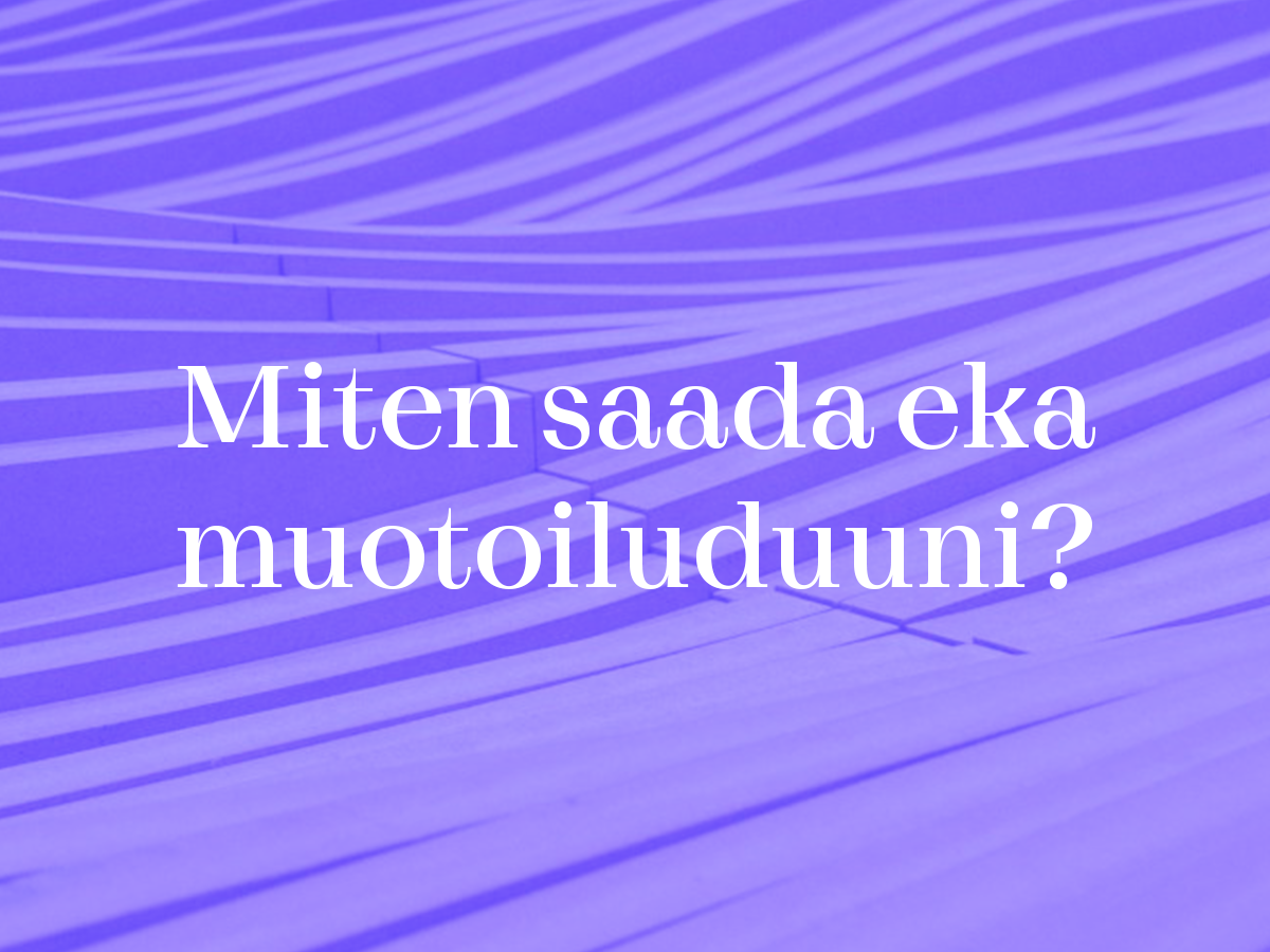 Miten saada eka muotoiluduuni?